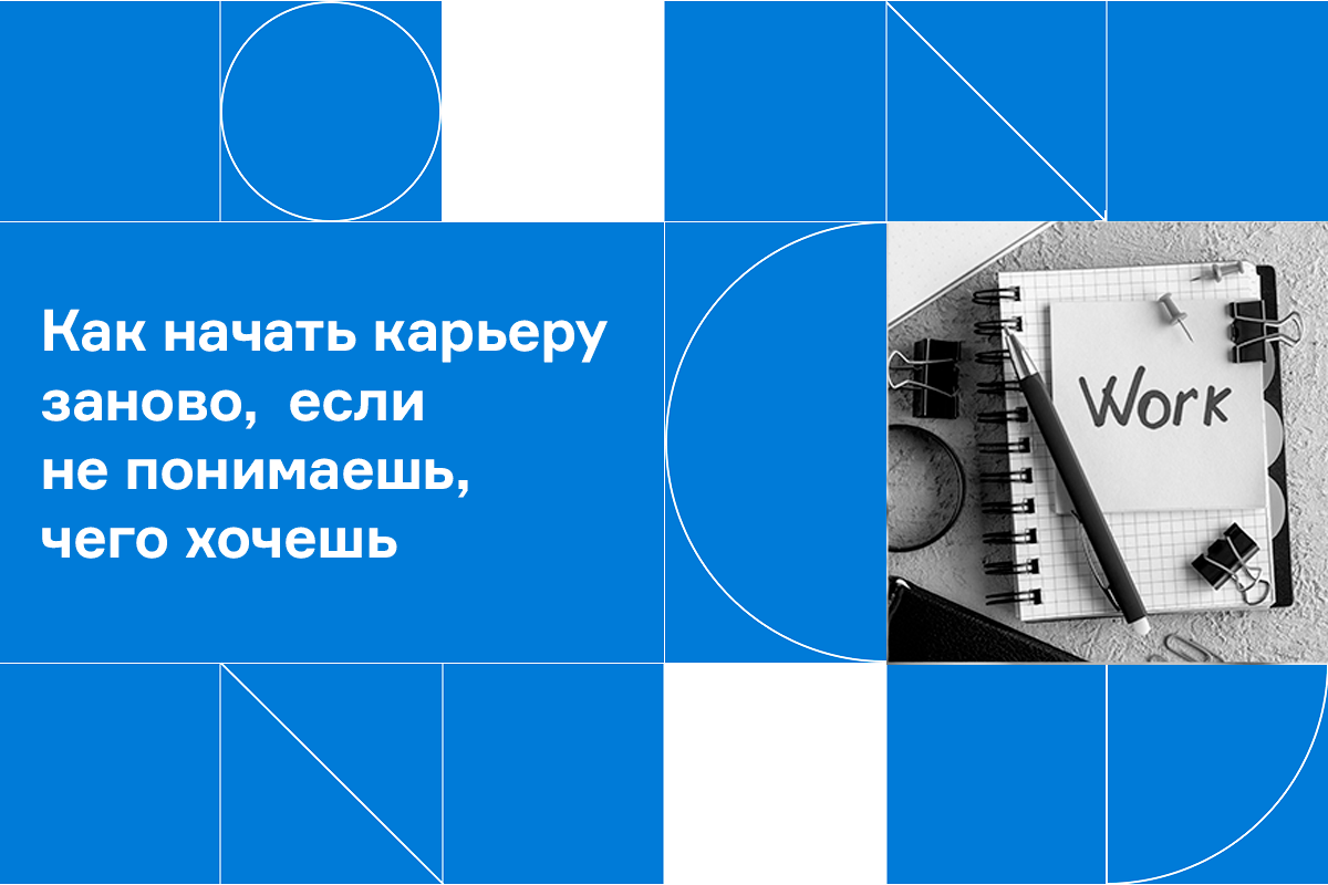 Как начать карьеру заново, если не понимаешь, чего хочешь